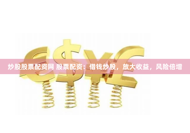 炒股股票配资网 股票配资：借钱炒股，放大收益，风险倍增