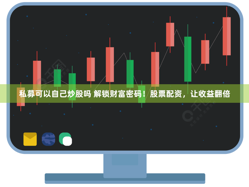 私募可以自己炒股吗 解锁财富密码！股票配资，让收益翻倍