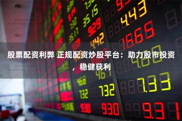 股票配资利弊 正规配资炒股平台：助力股市投资，稳健获利