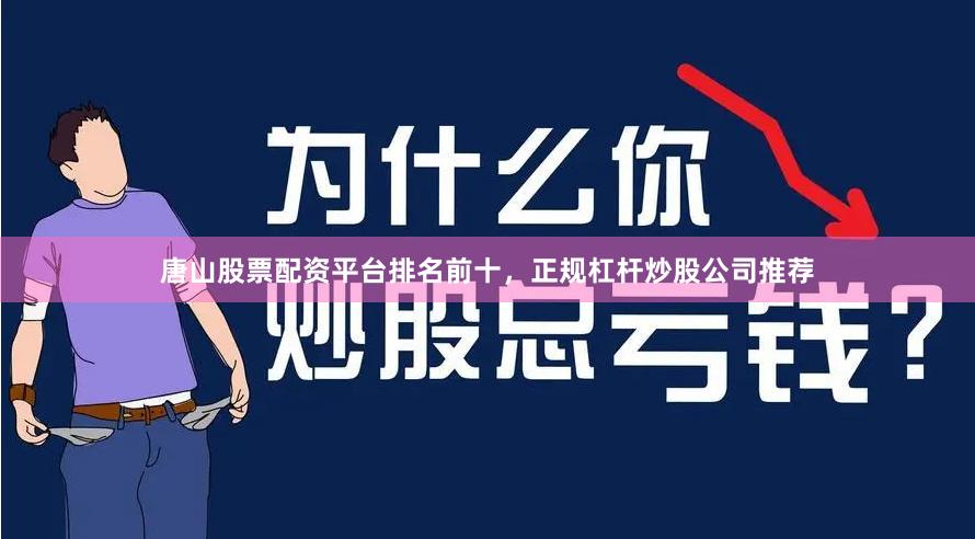 唐山股票配资平台排名前十，正规杠杆炒股公司推荐