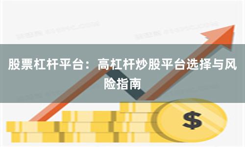 股票杠杆平台：高杠杆炒股平台选择与风险指南