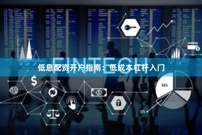 低息配资开户指南：低成本杠杆入门