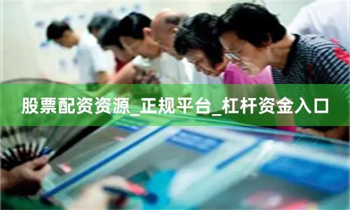 股票配资资源_正规平台_杠杆资金入口