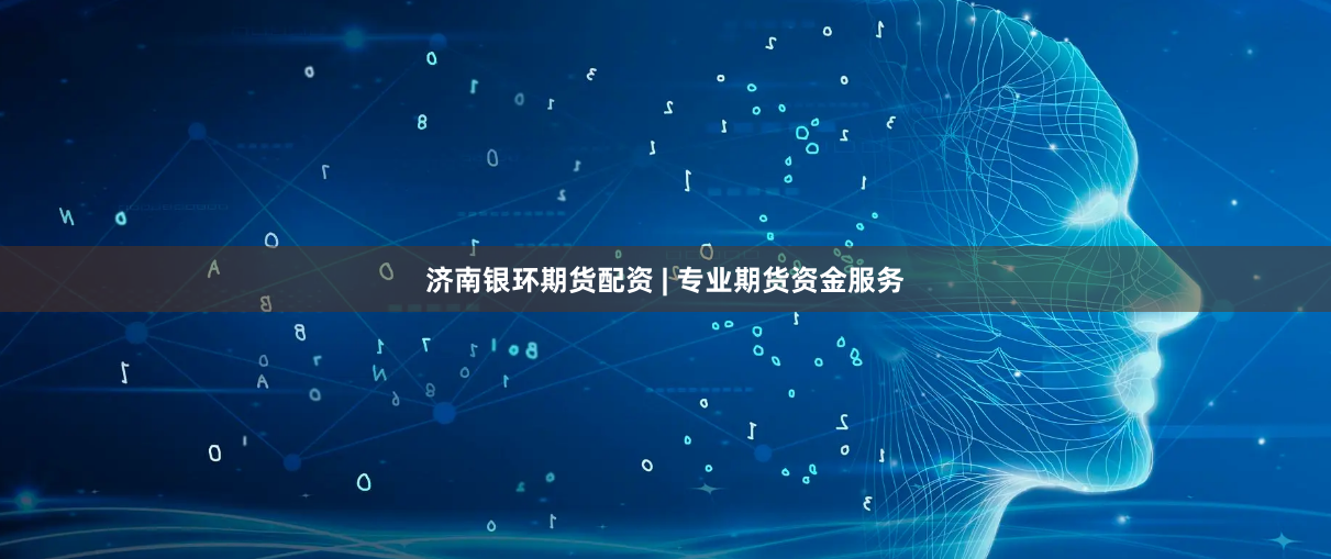 济南银环期货配资 | 专业期货资金服务