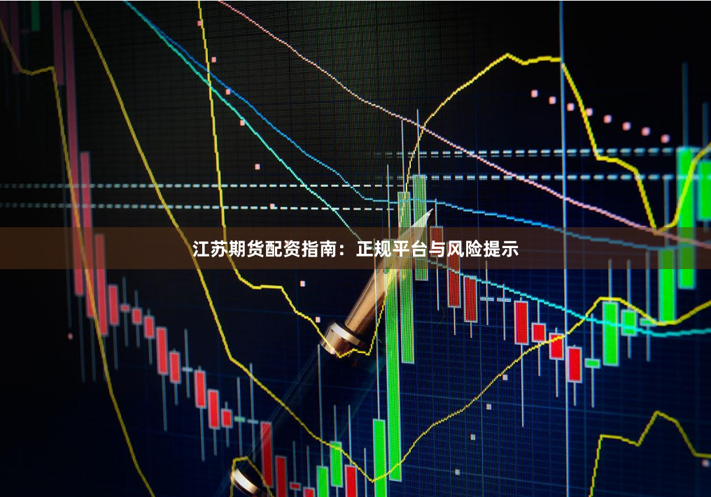 江苏期货配资指南：正规平台与风险提示