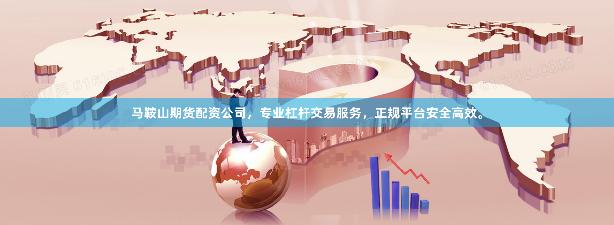 马鞍山期货配资公司，专业杠杆交易服务，正规平台安全高效。