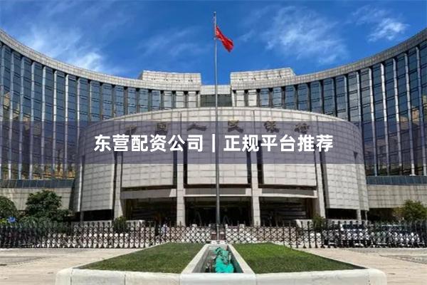 东营配资公司｜正规平台推荐