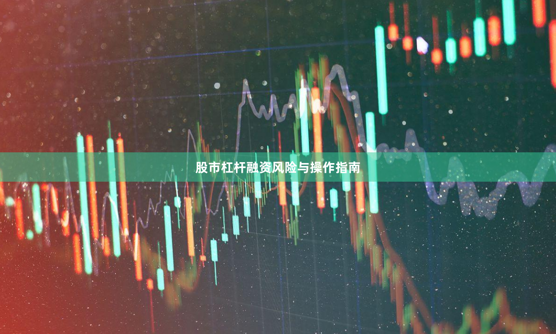 股市杠杆融资风险与操作指南