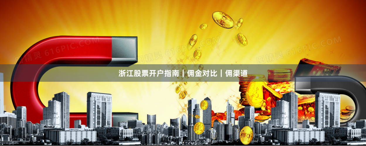 浙江股票开户指南｜佣金对比｜佣渠道