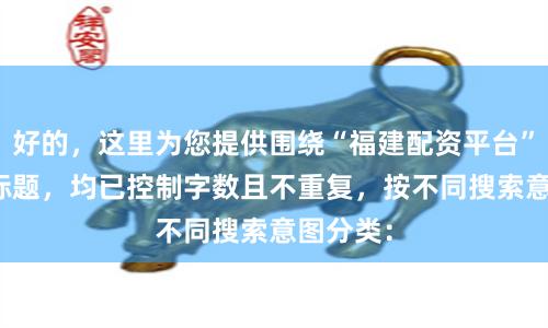 好的，这里为您提供围绕“福建配资平台”的SEO标题，均已控制字数且不重复，按不同搜索意图分类：