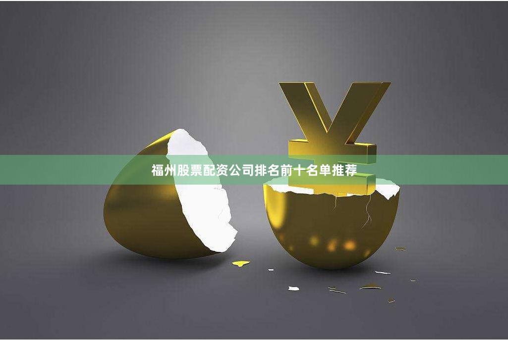 福州股票配资公司排名前十名单推荐