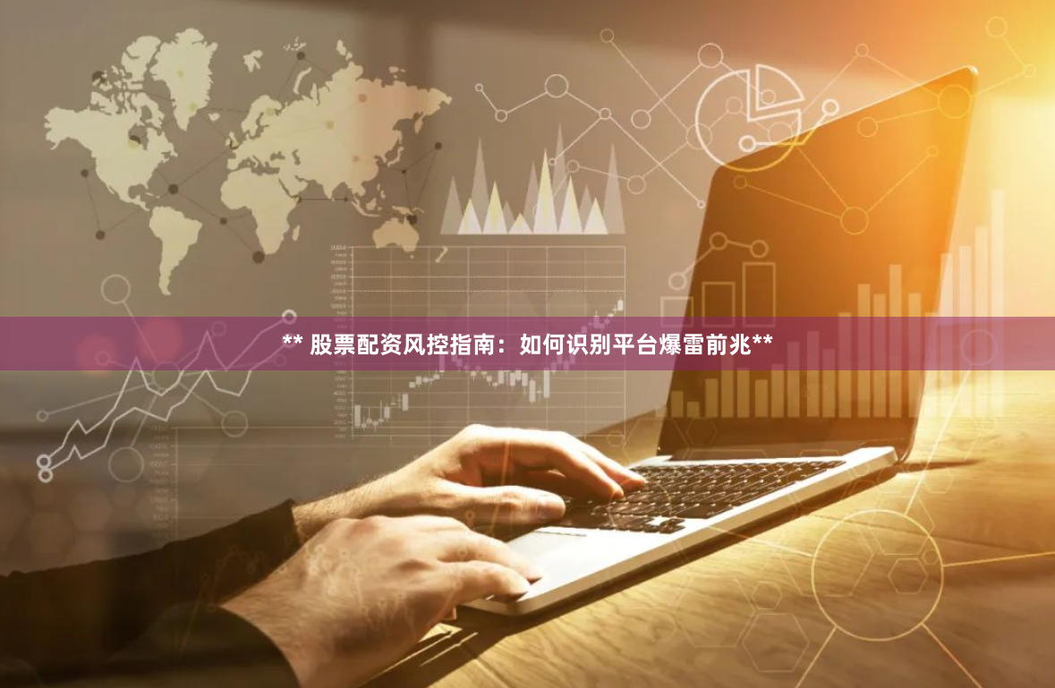 ** 股票配资风控指南：如何识别平台爆雷前兆**